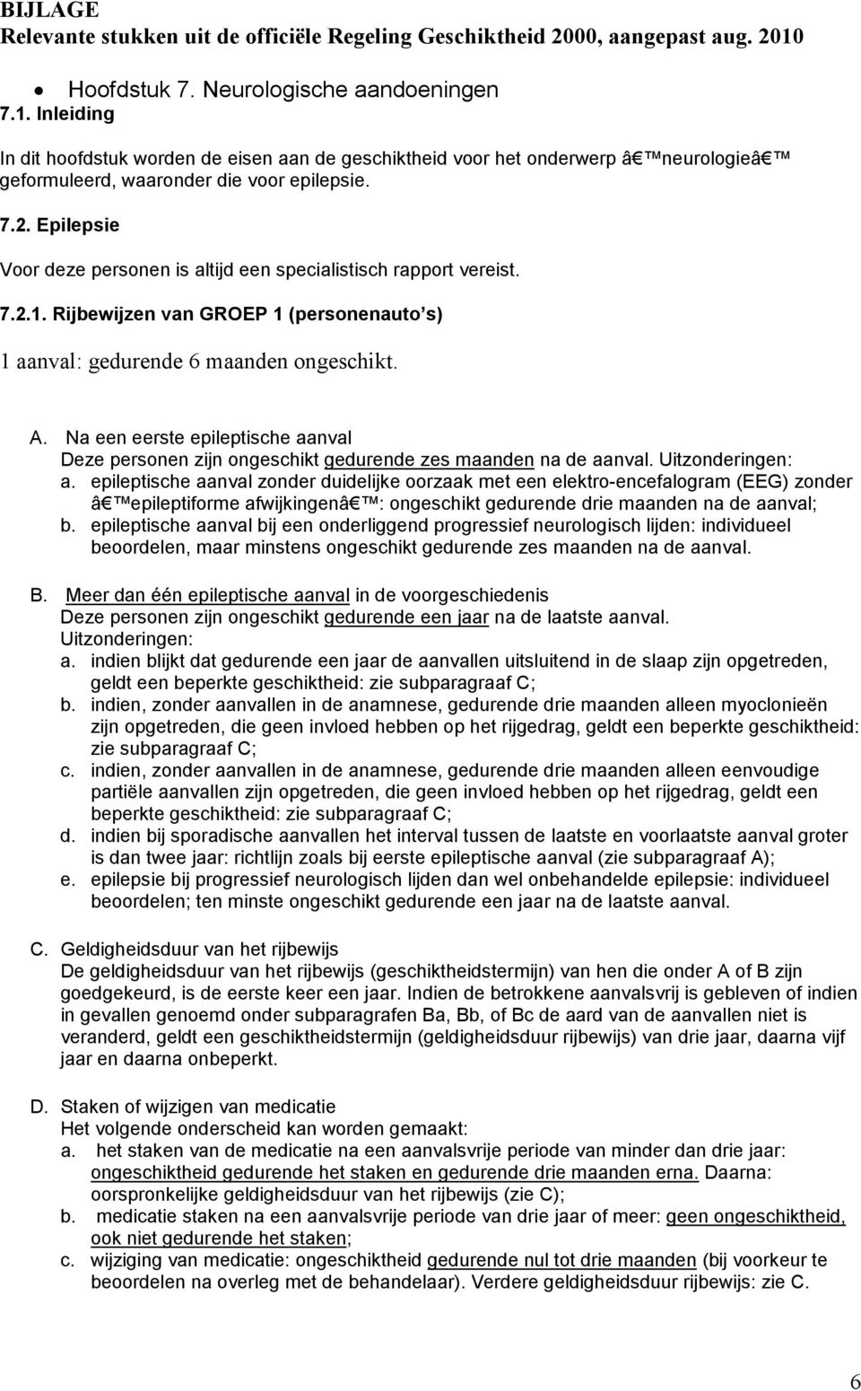 Epilepsie Voor deze personen is altijd een specialistisch rapport vereist. 7.2.1. Rijbewijzen van GROEP 1 (personenauto s) 1 aanval: gedurende 6 maanden ongeschikt. A.