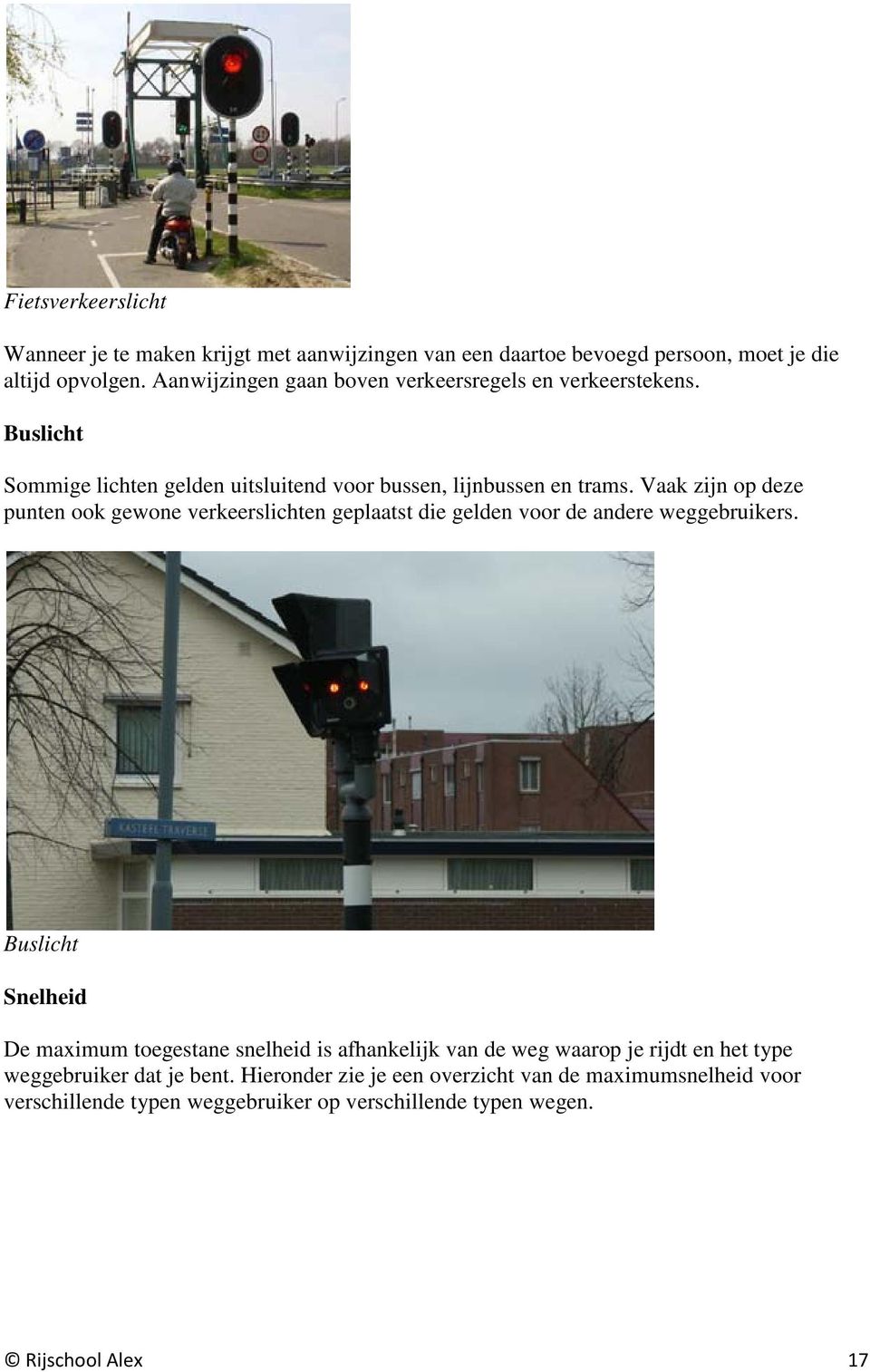 Vaak zijn op deze punten ook gewone verkeerslichten geplaatst die gelden voor de andere weggebruikers.