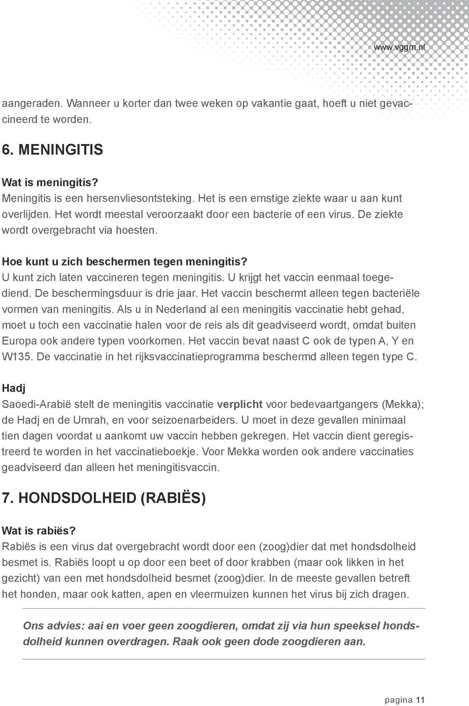 Hoe kunt u zich beschermen tegen meningitis? U kunt zich laten vaccineren tegen meningitis. U krijgt het vaccin eenmaal toegediend. De beschermingsduur is drie jaar.