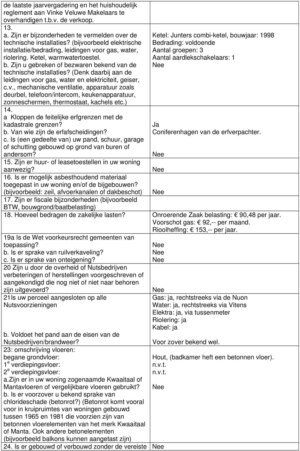 (Denk daarbij aan de leidingen voor gas, water en elektriciteit, geiser, c.v., mechanische ventilatie, apparatuur zoals deurbel, telefoon/intercom, keukenapparatuur, zonneschermen, thermostaat, kachels etc.