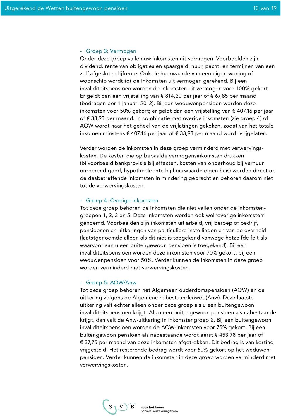 Ook de huurwaarde van een eigen woning of woonschip wordt tot de inkomsten uit vermogen gerekend. Bij een invaliditeitspensioen worden de inkomsten uit vermogen voor 100% gekort.