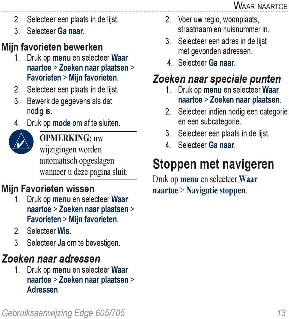 Mijn Favorieten wissen 1. Druk op menu en selecteer Waar naartoe > Zoeken naar plaatsen > Favorieten > Mijn favorieten. 2. Selecteer Wis. 3. Selecteer Ja om te bevestigen. Zoeken naar adressen 1.