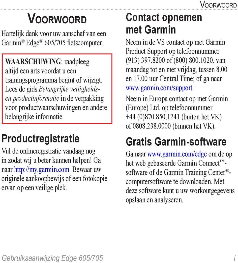 Productregistratie Vul de onlineregistratie vandaag nog in zodat wij u beter kunnen helpen! Ga naar http://my.garmin.com. Bewaar uw originele aankoopbewijs of een fotokopie ervan op een veilige plek.