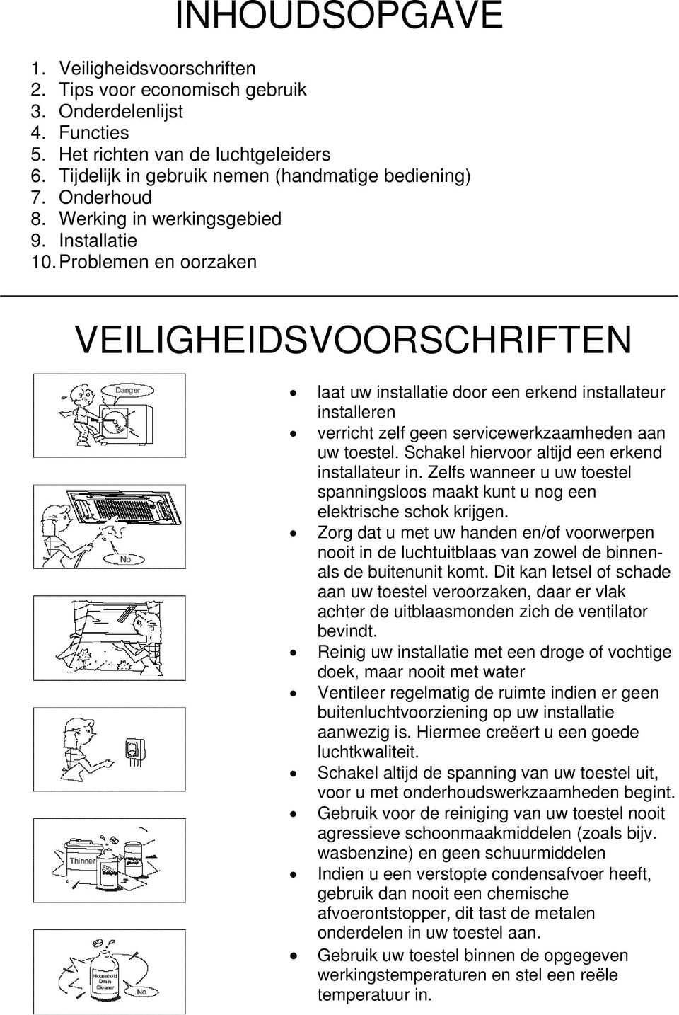 Problemen en oorzaken VEILIGHEIDSVOORSCHRIFTEN laat uw installatie door een erkend installateur installeren verricht zelf geen servicewerkzaamheden aan uw toestel.