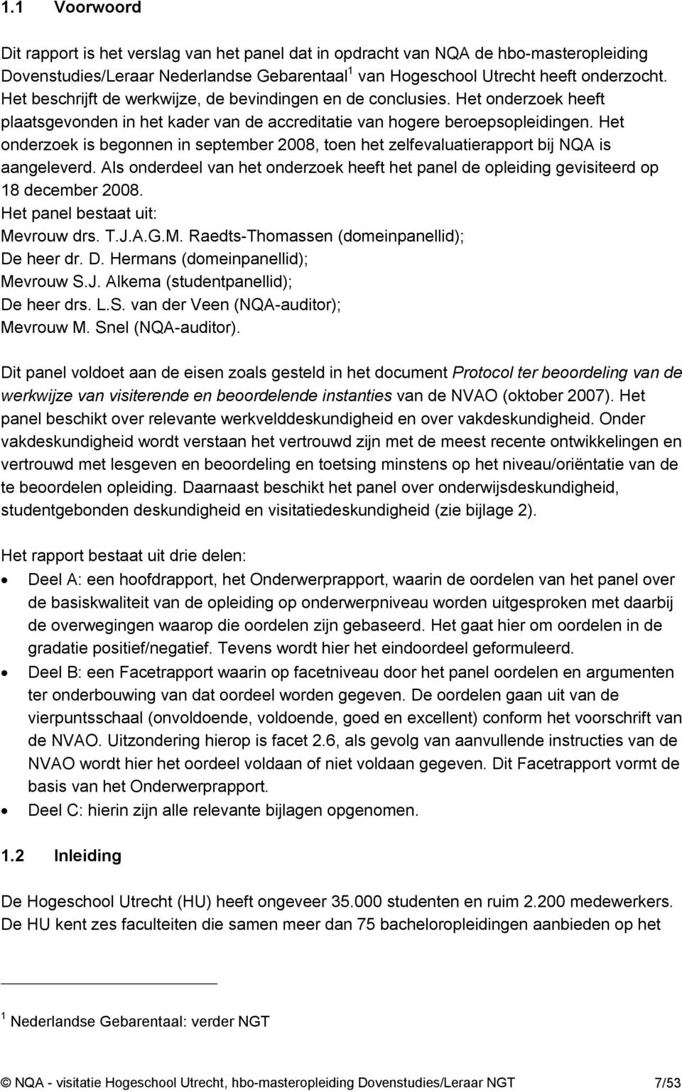 Het onderzoek is begonnen in september 2008, toen het zelfevaluatierapport bij NQA is aangeleverd. Als onderdeel van het onderzoek heeft het panel de opleiding gevisiteerd op 18 december 2008.