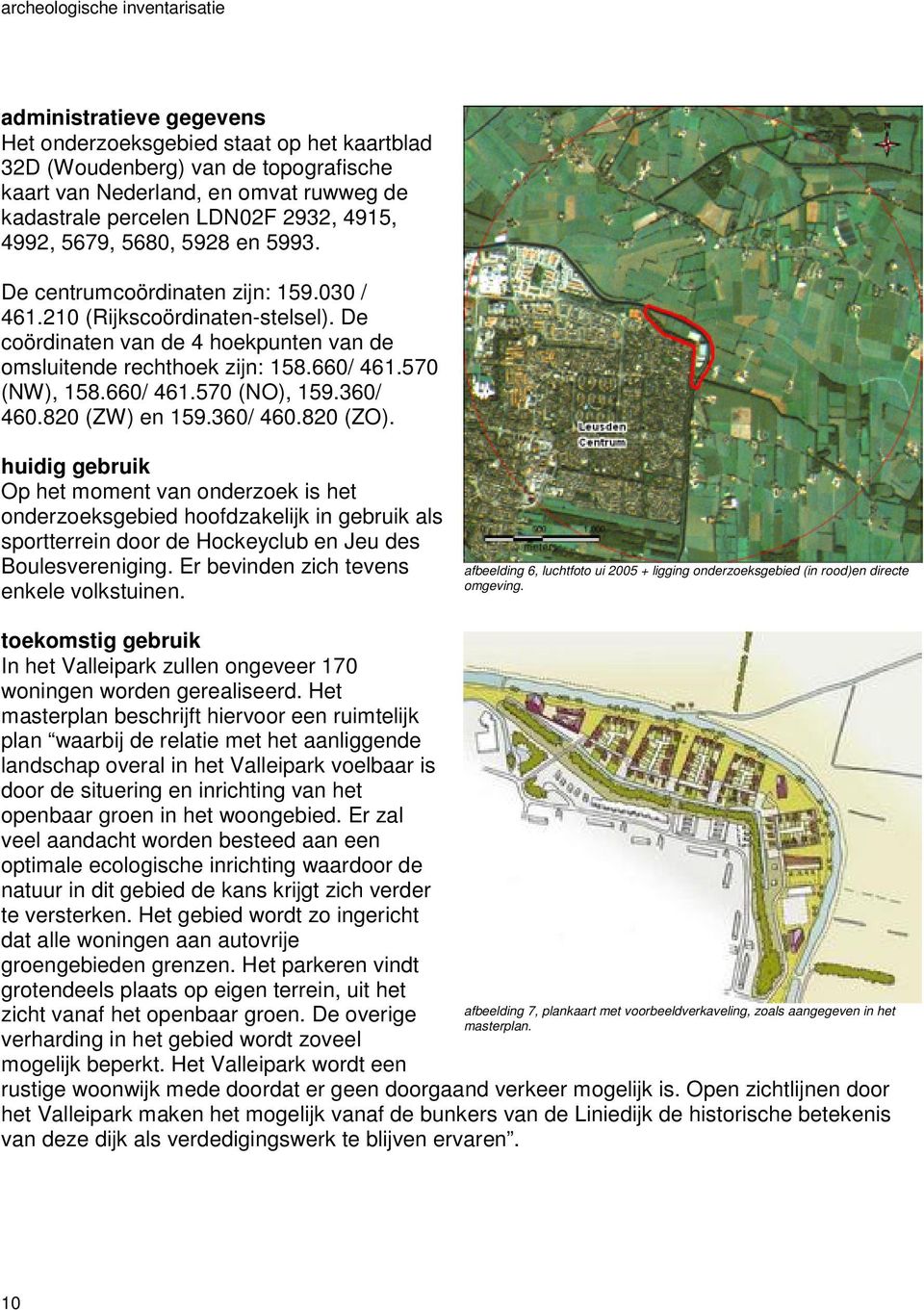 360/ 460.820 (ZW) en 159.360/ 460.820 (ZO). huidig gebruik Op het moment van onderzoek is het onderzoeksgebied hoofdzakelijk in gebruik als sportterrein door de Hockeyclub en Jeu des Boulesvereniging.