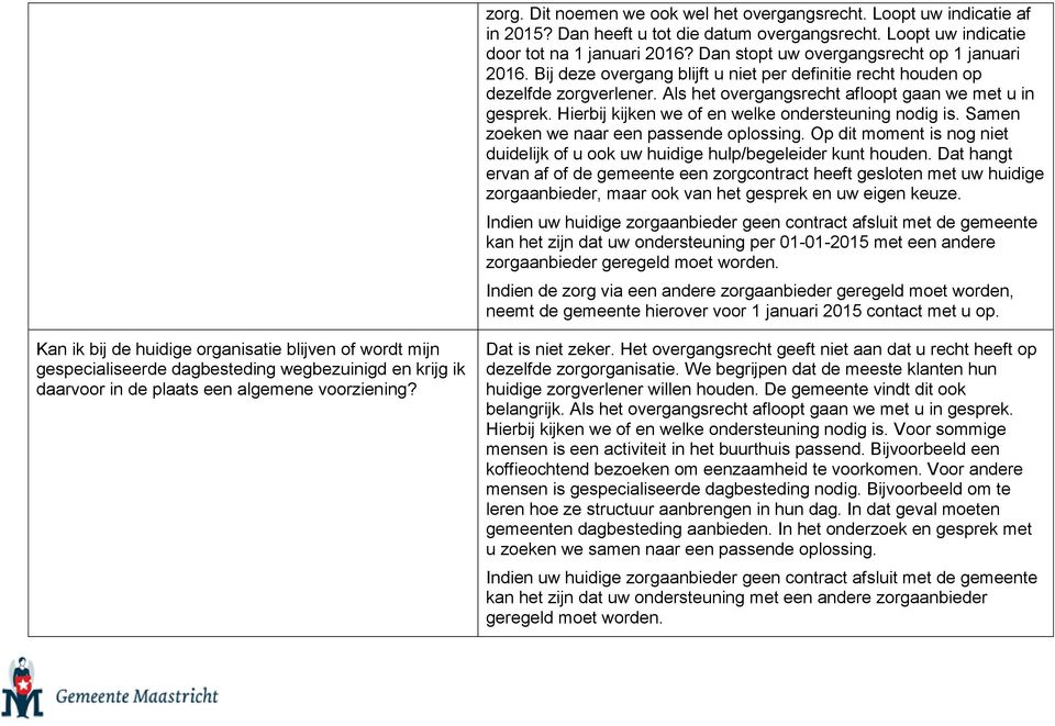 Hierbij kijken we of en welke ondersteuning nodig is. Samen zoeken we naar een passende oplossing. Op dit moment is nog niet duidelijk of u ook uw huidige hulp/begeleider kunt houden.