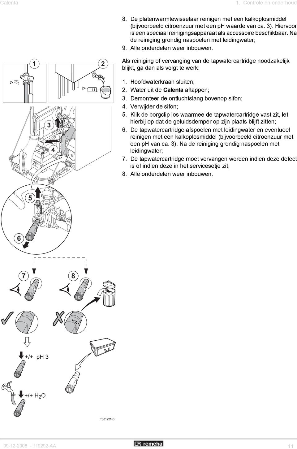Als reiniging of vervanging van de tapwatercartridge noodzakelijk blijkt, ga dan als volgt te werk: 3 4 1. Hoofdwaterkraan sluiten; 2. Water uit de Calenta aftappen; 3.