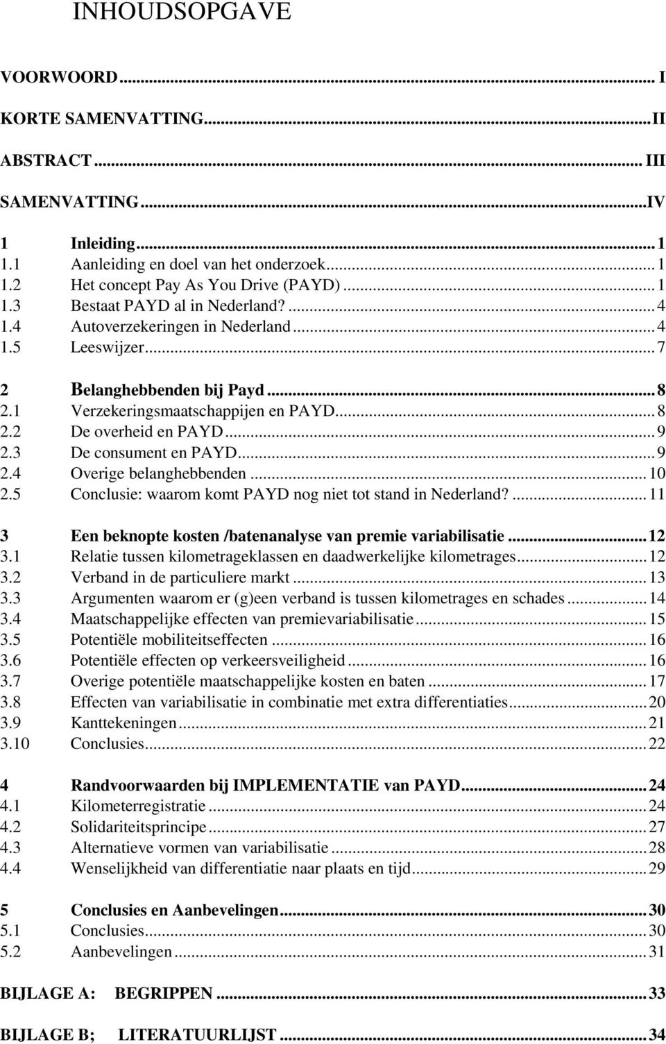 ..10 2.5 Conclusie: waarom komt PAYD nog niet tot stand in Nederland?...11 3 Een beknopte kosten /batenanalyse van premie variabilisatie...12 3.