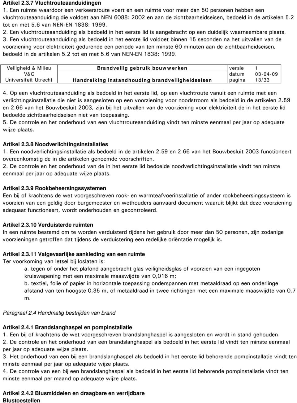 artikelen 5.2 tot en met 5.6 van NEN-EN 838: 999. 2. Een vluchtrouteaanduiding als bedoeld in het eerste lid is aangebracht op een duidelijk waarneembare plaats. 3.