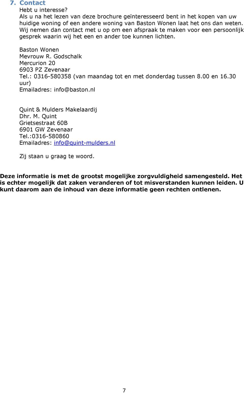 Godschalk Mercurion 20 6903 PZ Zevenaar Tel.: 0316-580358 (van maandag tot en met donderdag tussen 8.00 en 16.30 uur) Emailadres: info@baston.nl Quint & Mulders Makelaardij Dhr. M. Quint Grietsestraat 60B 6901 GW Zevenaar Tel.