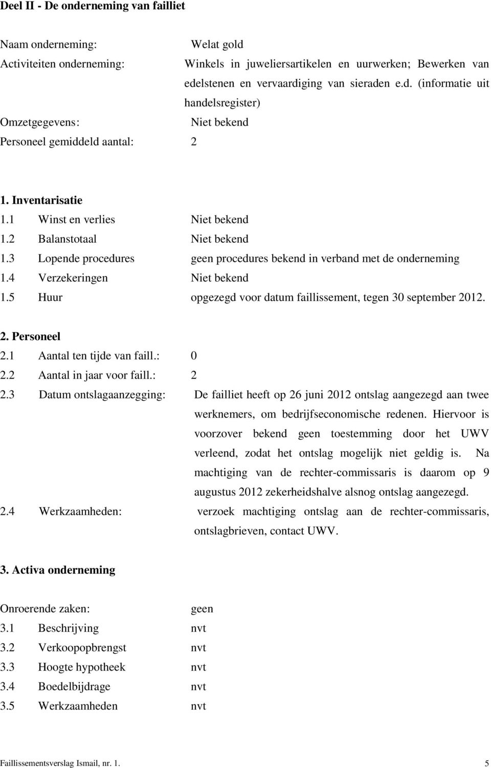 5 Huur opgezegd voor datum faillissement, tegen 30 september 2012. 2. Personeel 2.1 Aantal ten tijde van faill.: 0 2.2 Aantal in jaar voor faill.: 2 2.