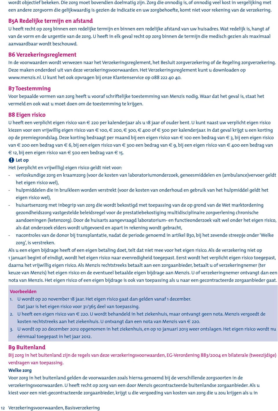 B5A Redelijke termijn en afstand U heeft recht op zorg binnen een redelijke termijn en binnen een redelijke afstand van uw huisadres. Wat redelijk is, hangt af van de vorm en de urgentie van de zorg.