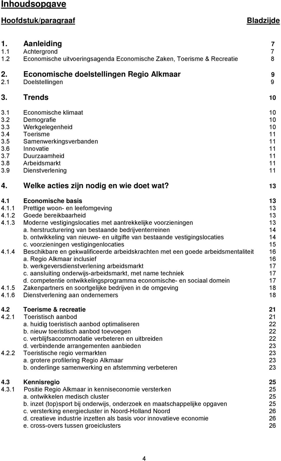 8 Arbeidsmarkt 11 3.9 Dienstverlening 11 4. Welke acties zijn nodig en wie doet wat? 13 4.1 Economische basis 13 4.1.1 Prettige woon- en leefomgeving 13 4.1.2 Goede bereikbaarheid 13 4.1.3 Moderne vestigingslocaties met aantrekkelijke voorzieningen 13 a.