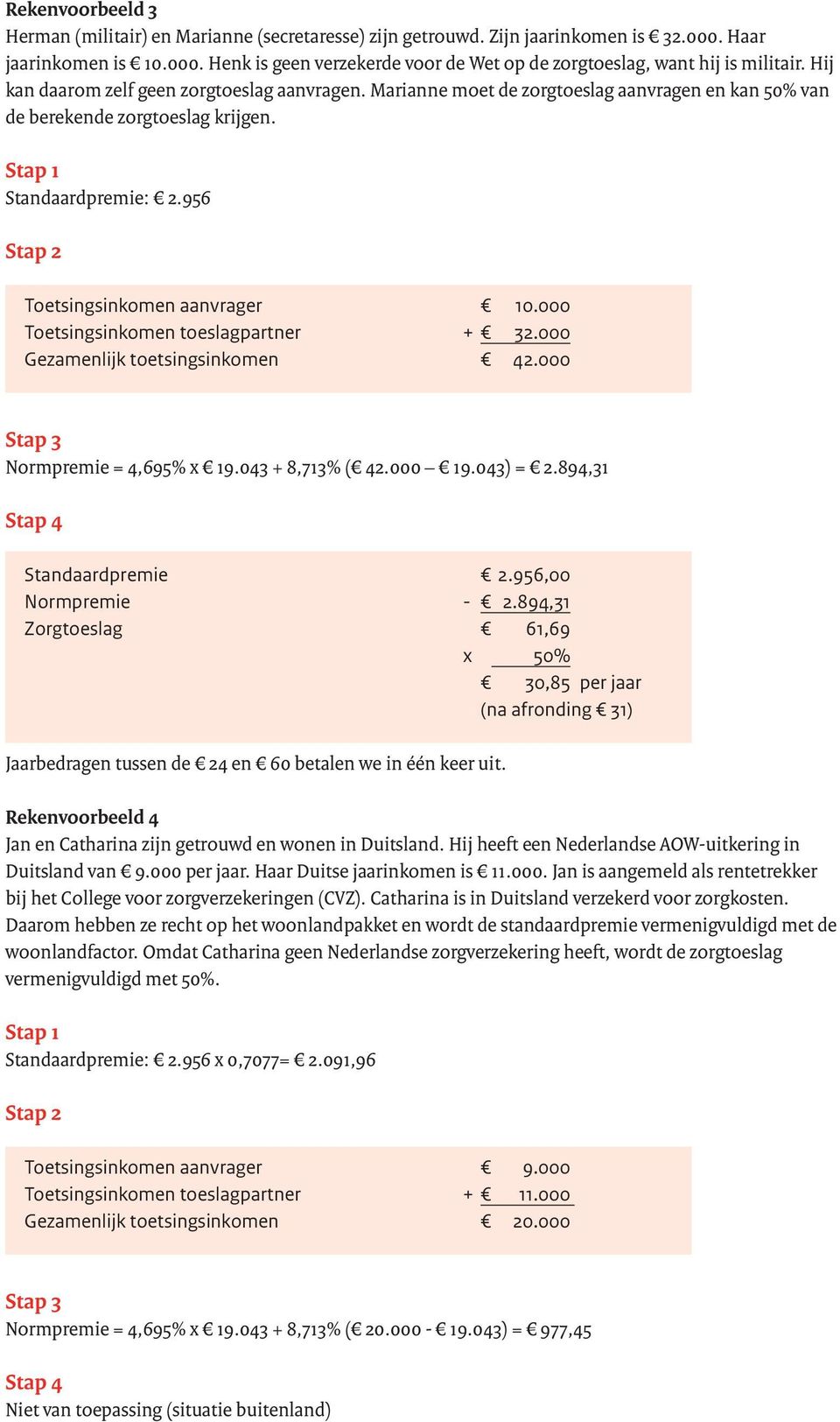 000 Toetsingsinkomen toeslagpartner + 32.000 Gezamenlijk toetsingsinkomen 42.000 Normpremie = 4,695% x 19.043 + 8,713% ( 42.000 19.043) = 2.894,31 Standaardpremie 2.956,00 Normpremie - 2.