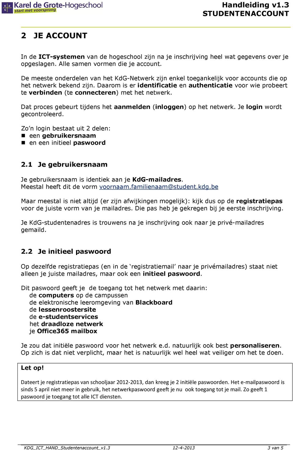 Daarom is er identificatie en authenticatie voor wie probeert te verbinden (te connecteren) met het netwerk. Dat proces gebeurt tijdens het aanmelden (inloggen) op het netwerk.