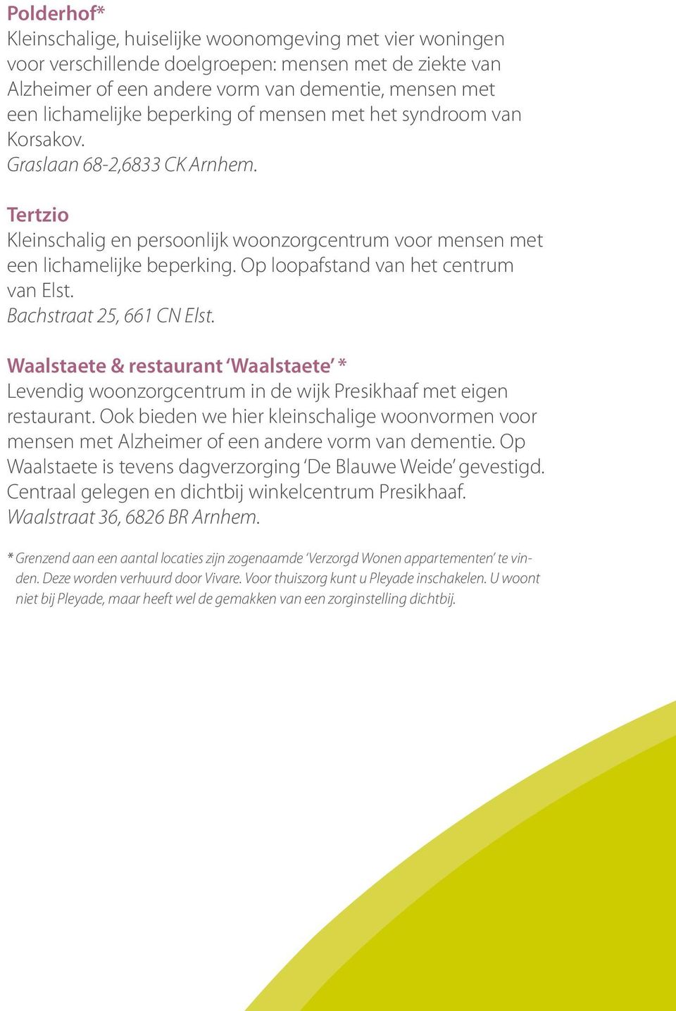 Op loopafstand van het centrum van Elst. Bachstraat 25, 661 CN Elst. Waalstaete & restaurant Waalstaete * Levendig woonzorgcentrum in de wijk Presikhaaf met eigen restaurant.