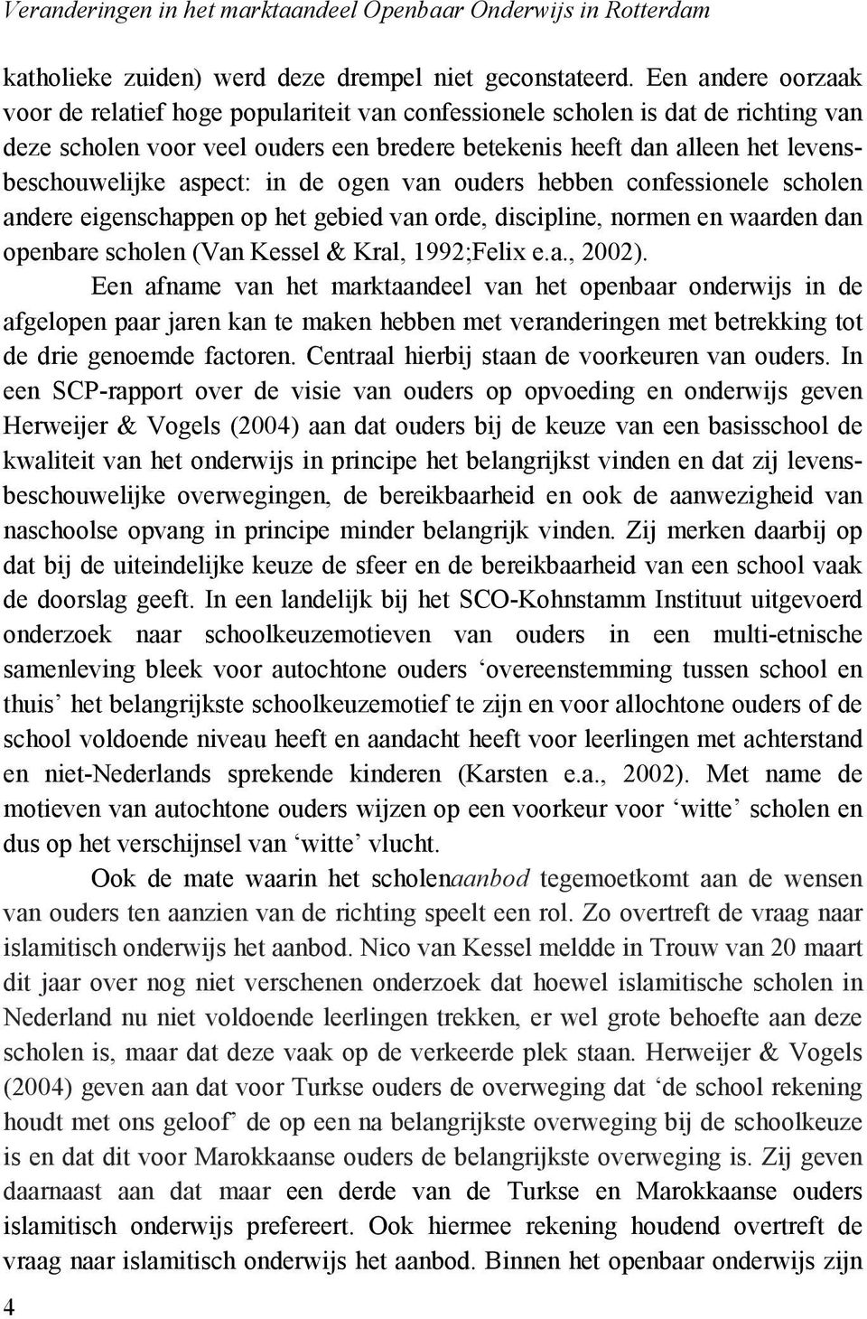 aspect: in de ogen van ouders hebben confessionele scholen andere eigenschappen op het gebied van orde, discipline, normen en waarden dan openbare scholen (Van Kessel & Kral, 1992;Felix e.a., 2002).