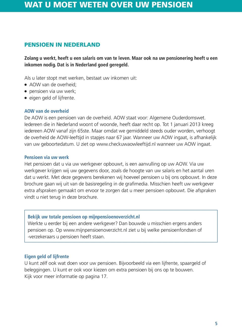 AOW staat voor: Algemene Ouderdomswet. Iedereen die in Nederland woont of woonde, heeft daar recht op. Tot 1 januari 2013 kreeg iedereen AOW vanaf zijn 65ste.