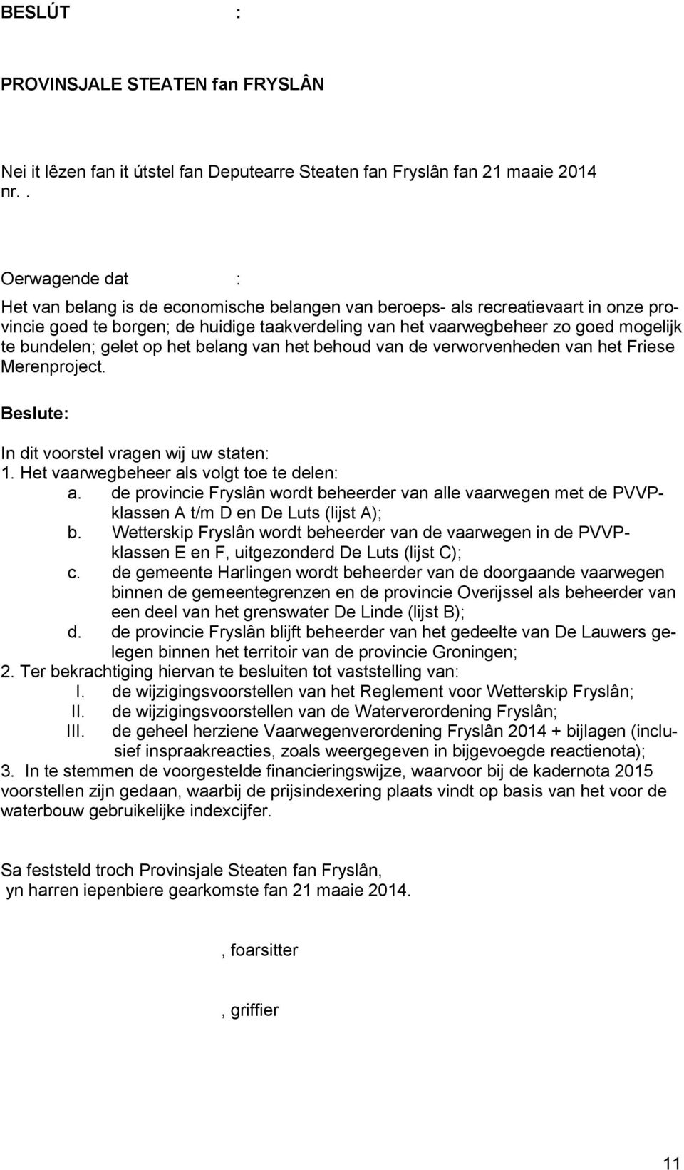 bundelen; gelet op het belang van het behoud van de verworvenheden van het Friese Merenproject. Beslute: In dit voorstel vragen wij uw staten: 1. Het vaarwegbeheer als volgt toe te delen: a.