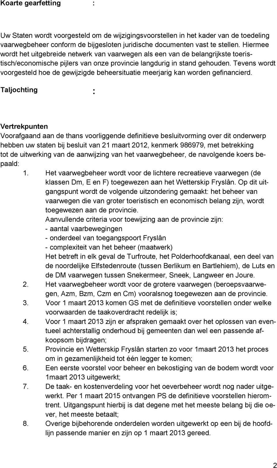 Tevens wordt voorgesteld hoe de gewijzigde beheersituatie meerjarig kan worden gefinancierd.