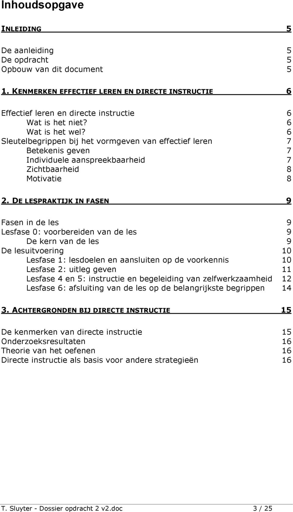 DE LESPRAKTIJK IN FASEN 9 Fasen in de les 9 Lesfase 0: voorbereiden van de les 9 De kern van de les 9 De lesuitvoering 10 Lesfase 1: lesdoelen en aansluiten op de voorkennis 10 Lesfase 2: uitleg