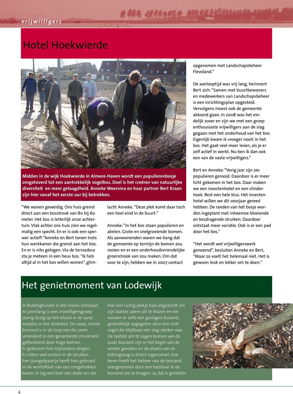 In 2008 was het eindelijk zover en zijn we met een groep enthousiaste vrijwilligers aan de slag gegaan met het onderhoud van het bos. Eigenlijk kwam ik vroeger nooit in het bos.