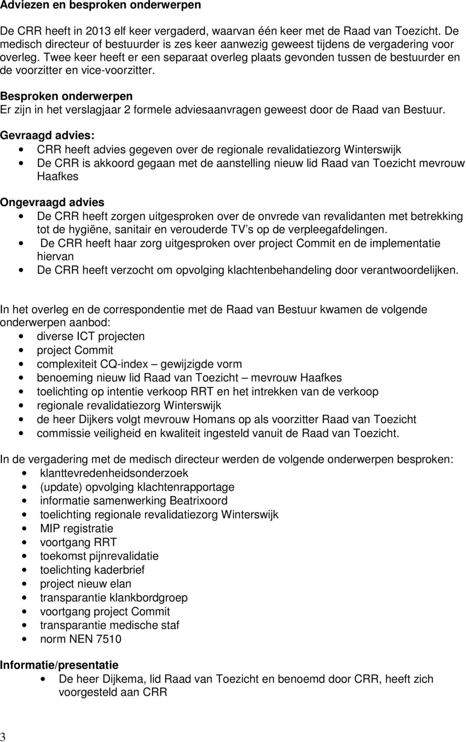 Twee keer heeft er een separaat overleg plaats gevonden tussen de bestuurder en de voorzitter en vice-voorzitter.