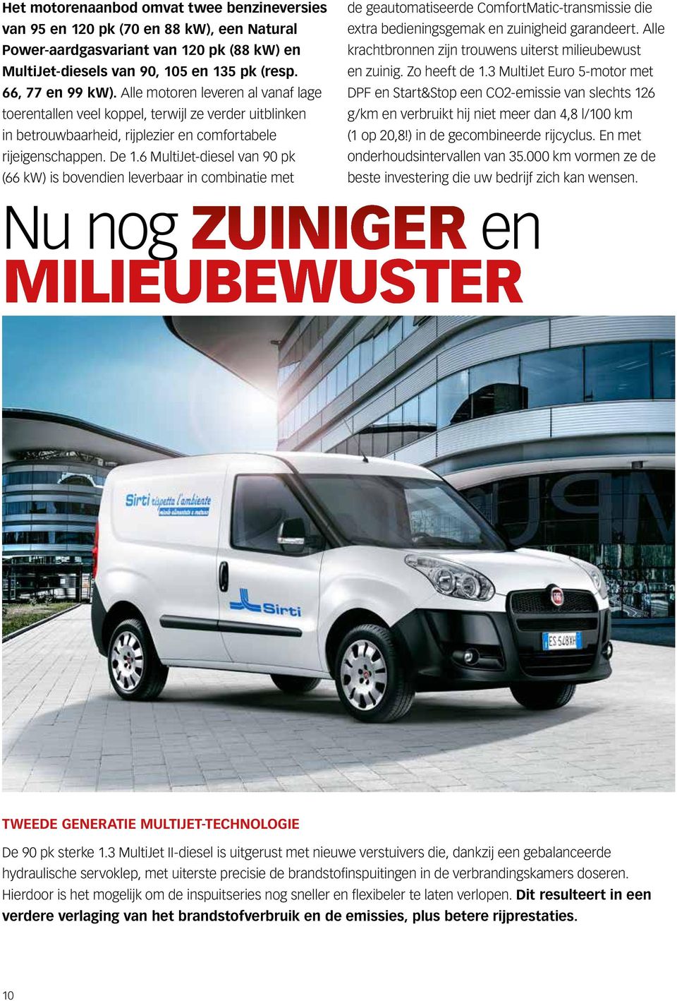 6 MultiJet-diesel van 90 pk (66 kw) is bovendien leverbaar in combinatie met de geautomatiseerde ComfortMatic-transmissie die extra bedieningsgemak en zuinigheid garandeert.