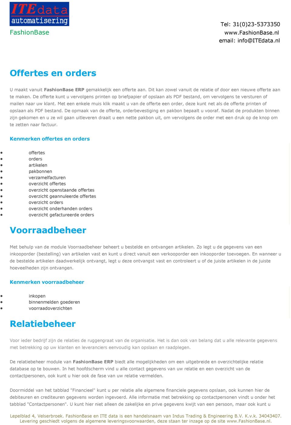 Met een enkele muis klik maakt u van de offerte een order, deze kunt net als de offerte printen of opslaan als PDF bestand. De opmaak van de offerte, orderbevestiging en pakbon bepaalt u vooraf.