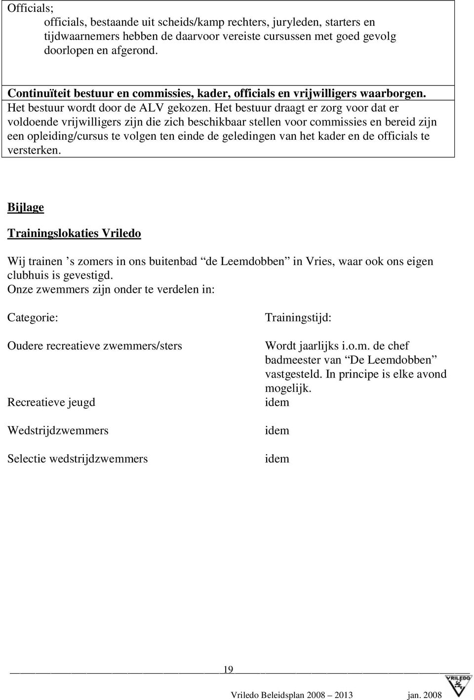 Het bestuur draagt er zorg voor dat er voldoende vrijwilligers zijn die zich beschikbaar stellen voor commissies en bereid zijn een opleiding/cursus te volgen ten einde de geledingen van het kader en