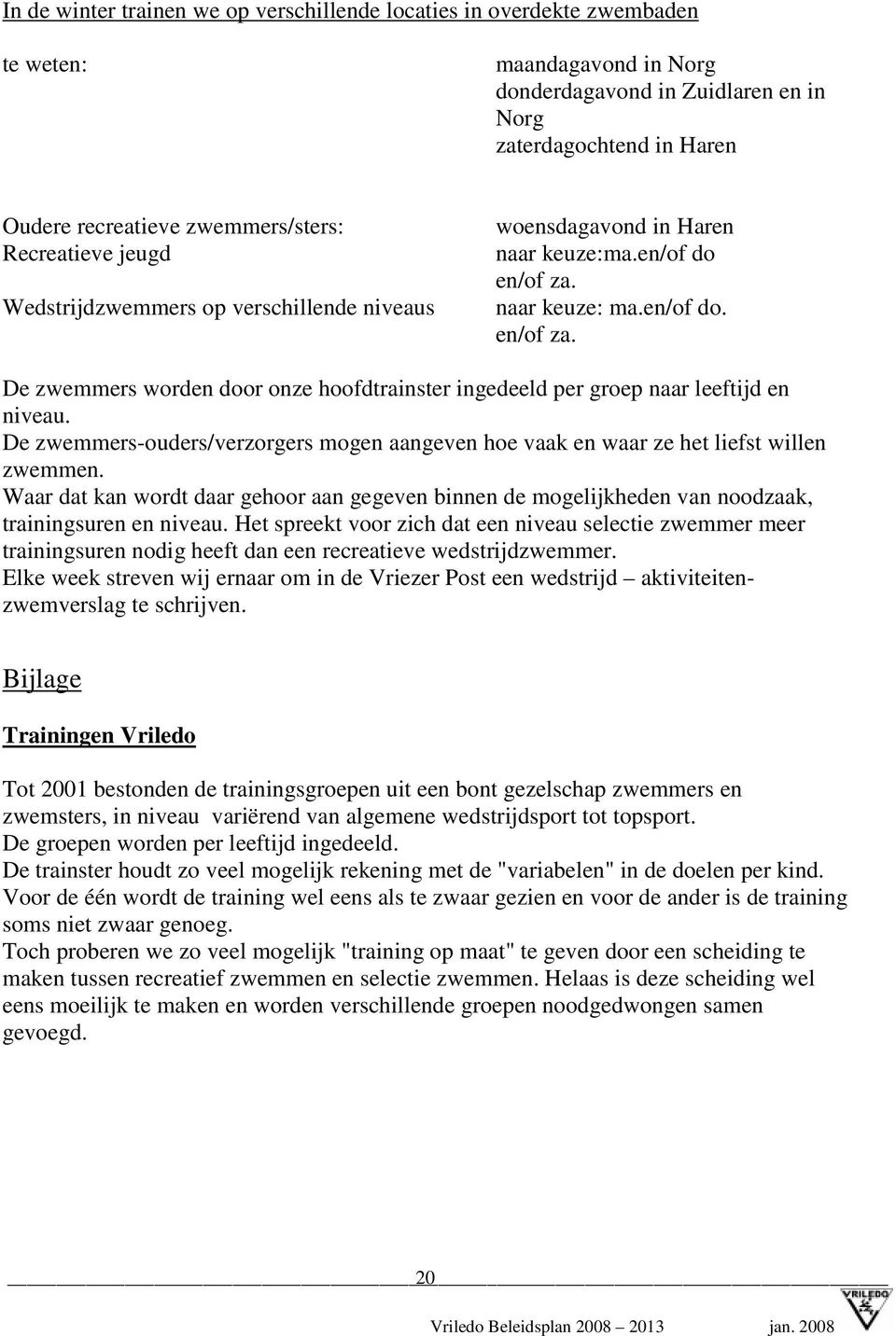 naar keuze: ma.en/of do. en/of za. De zwemmers worden door onze hoofdtrainster ingedeeld per groep naar leeftijd en niveau.