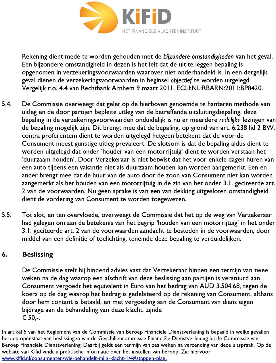 In een dergelijk geval dienen de verzekeringsvoorwaarden in beginsel objectief te worden uitgelegd. Vergelijk r.o. 4.