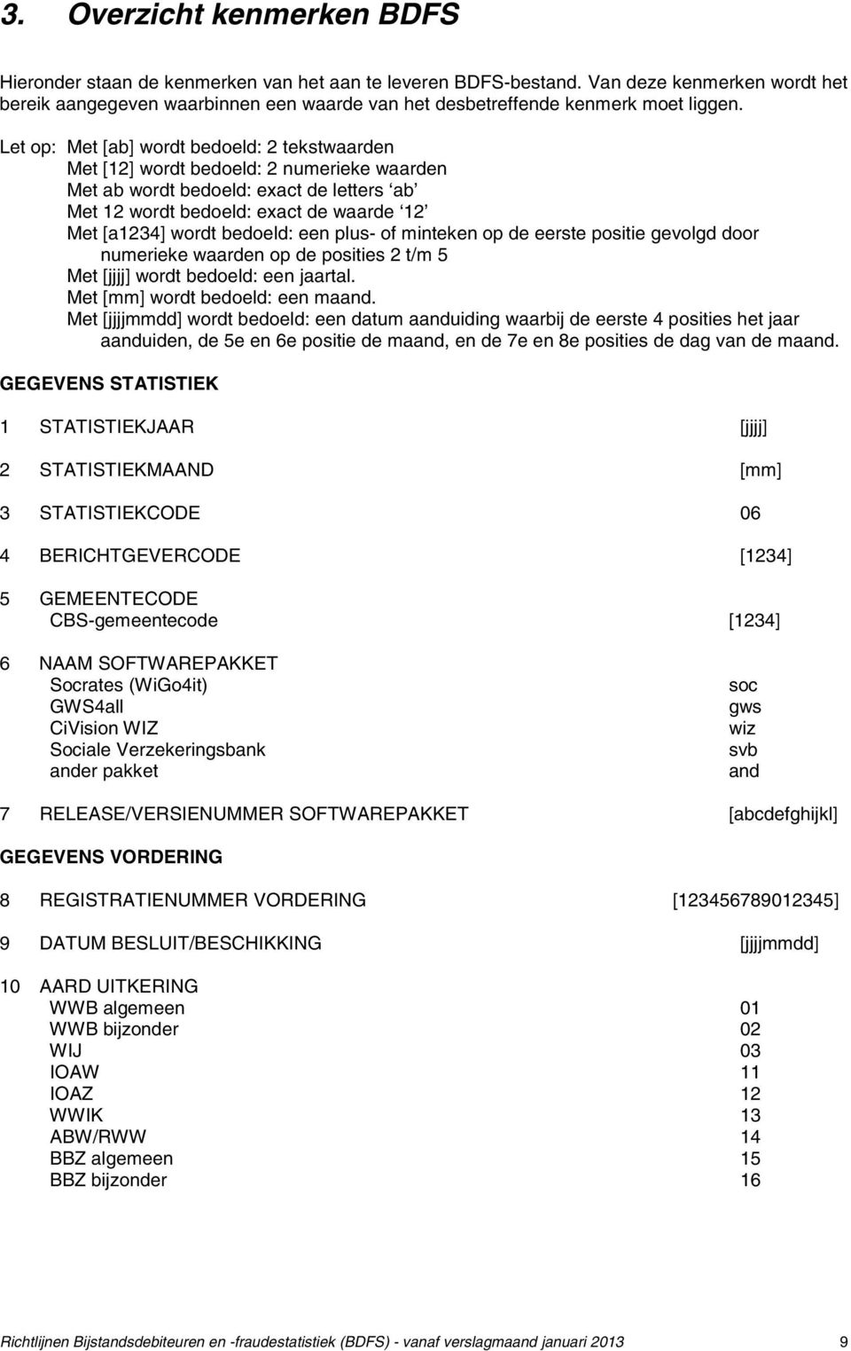 Let op: Met [ab] wordt bedoeld: 2 tekstwaarden Met [12] wordt bedoeld: 2 numerieke waarden Met ab wordt bedoeld: exact de letters ab Met 12 wordt bedoeld: exact de waarde 12 Met [a1234] wordt