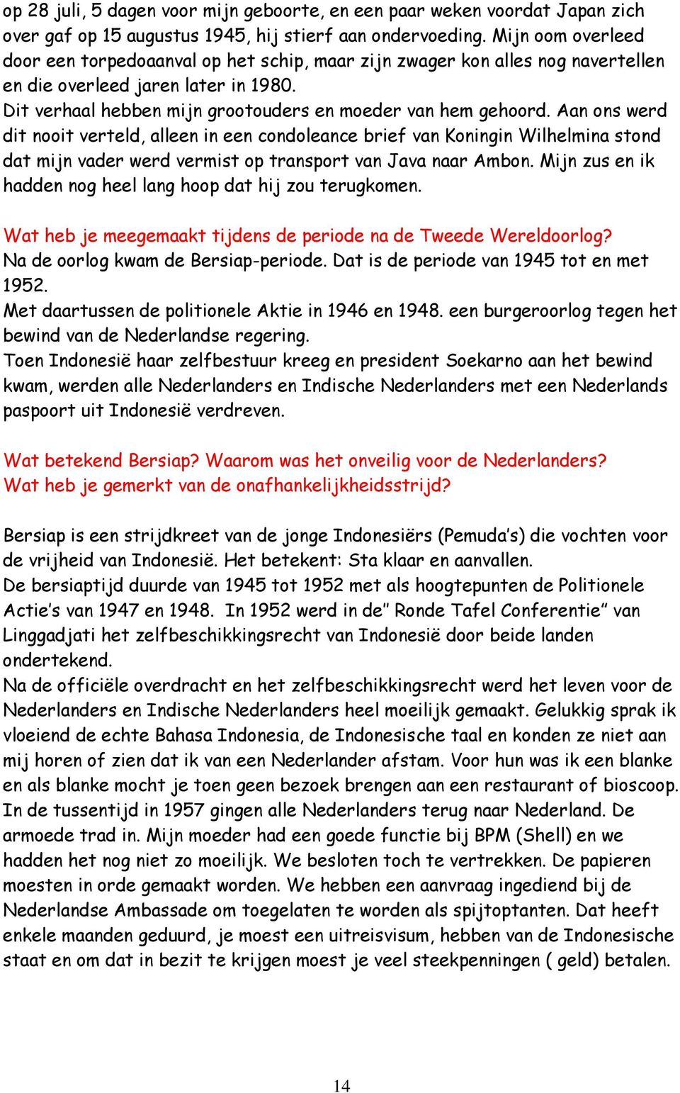 Aan ons werd dit nooit verteld, alleen in een condoleance brief van Koningin Wilhelmina stond dat mijn vader werd vermist op transport van Java naar Ambon.