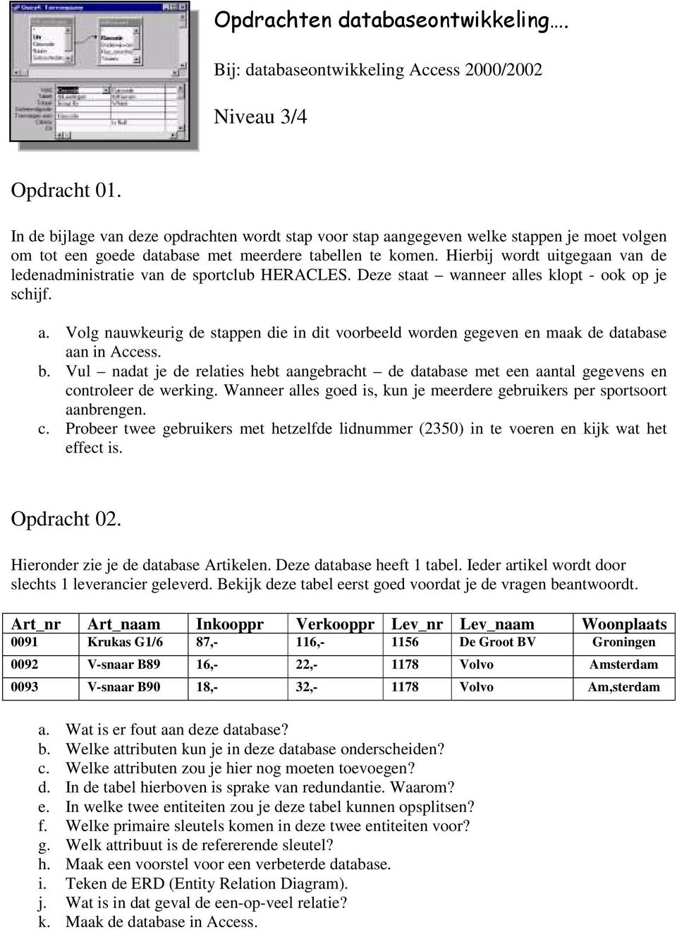 Hierbij wordt uitgegaan van de ledenadministratie van de sportclub HERACLES. Deze staat wanneer alles klopt - ook op je schijf. a. Volg nauwkeurig de stappen die in dit voorbeeld worden gegeven en maak de database aan in Access.