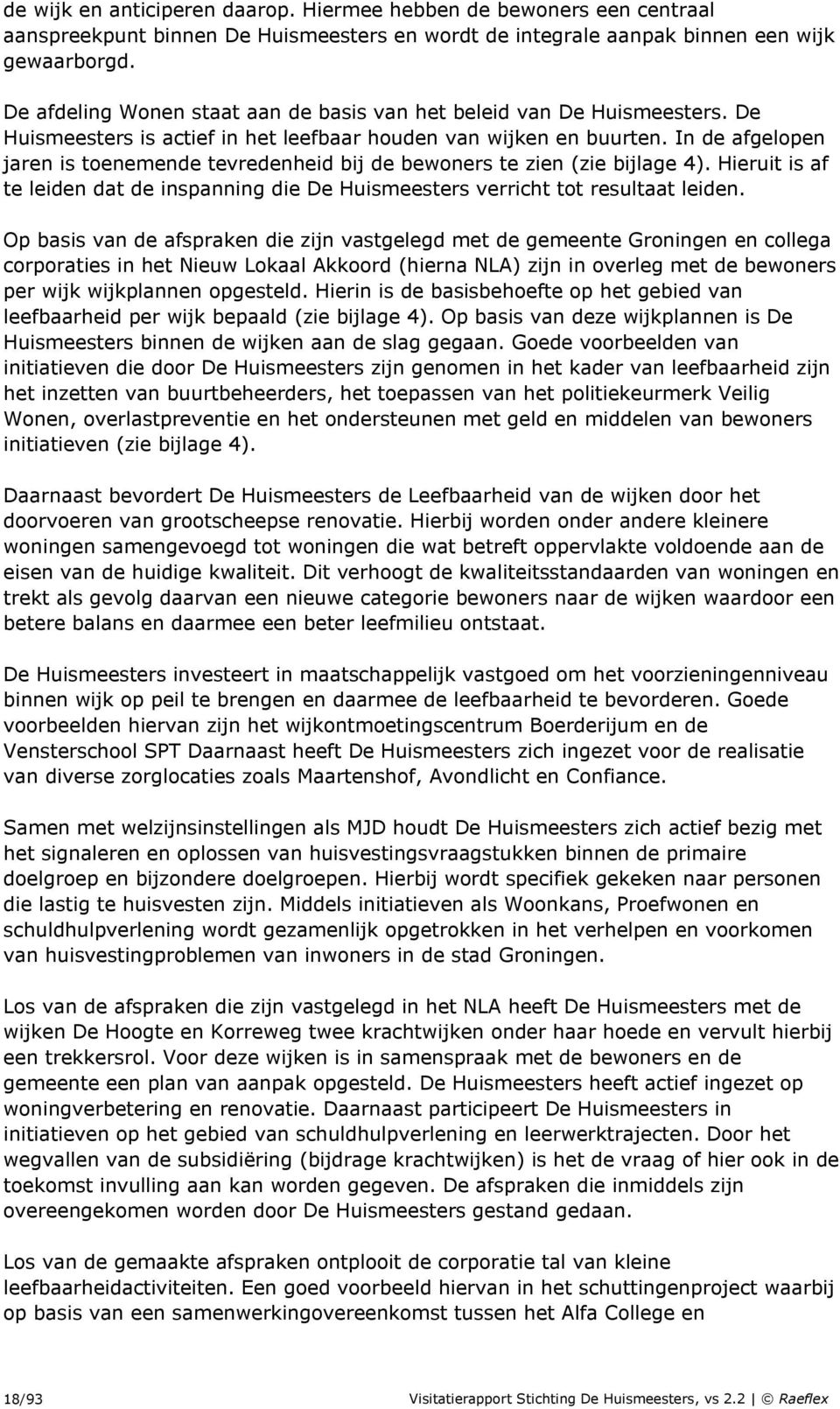 In de afgelopen jaren is toenemende tevredenheid bij de bewoners te zien (zie bijlage 4). Hieruit is af te leiden dat de inspanning die De Huismeesters verricht tot resultaat leiden.