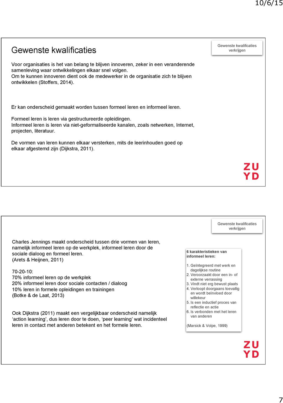 Formeel leren is leren via gestructureerde opleidingen. Informeel leren is leren via niet-geformaliseerde kanalen, zoals netwerken, Internet, projecten, literatuur.