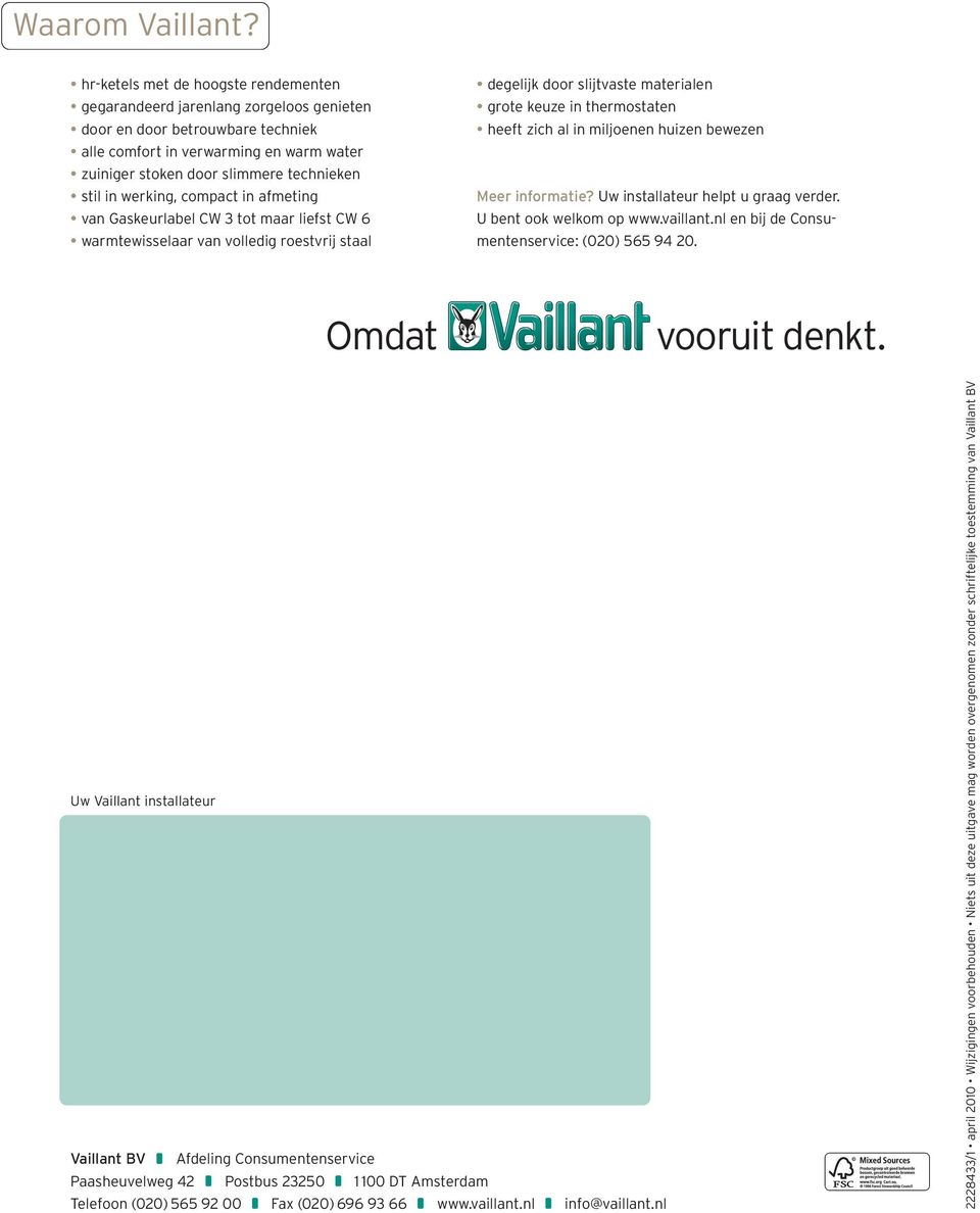 in werking, compact in afmeting van Gaskeurlabel CW 3 tot maar liefst CW 6 warmtewisselaar van volledig roestvrij staal degelijk door slijtvaste materialen grote keuze in thermostaten heeft zich al