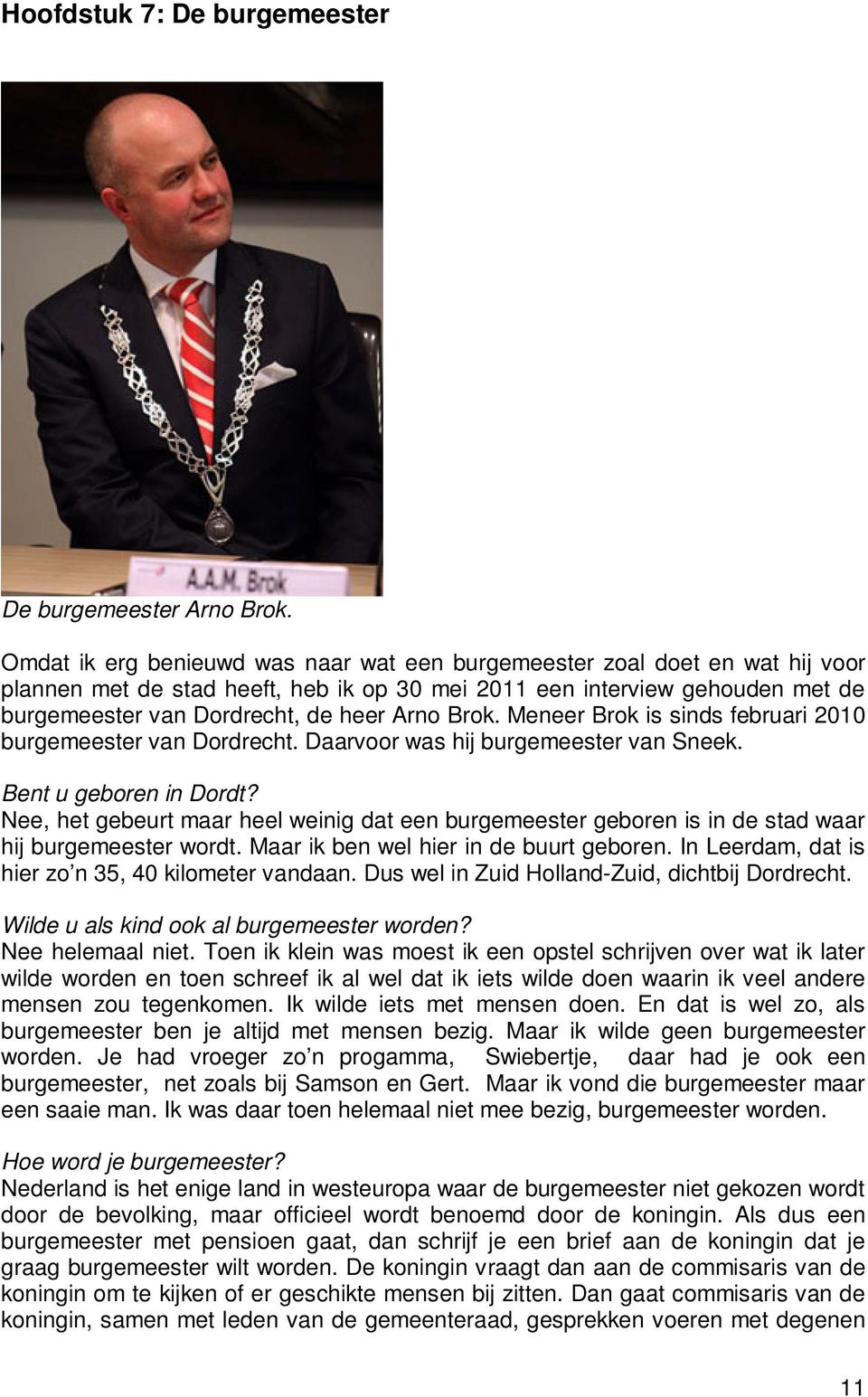 Brok. Meneer Brok is sinds februari 2010 burgemeester van Dordrecht. Daarvoor was hij burgemeester van Sneek. Bent u geboren in Dordt?
