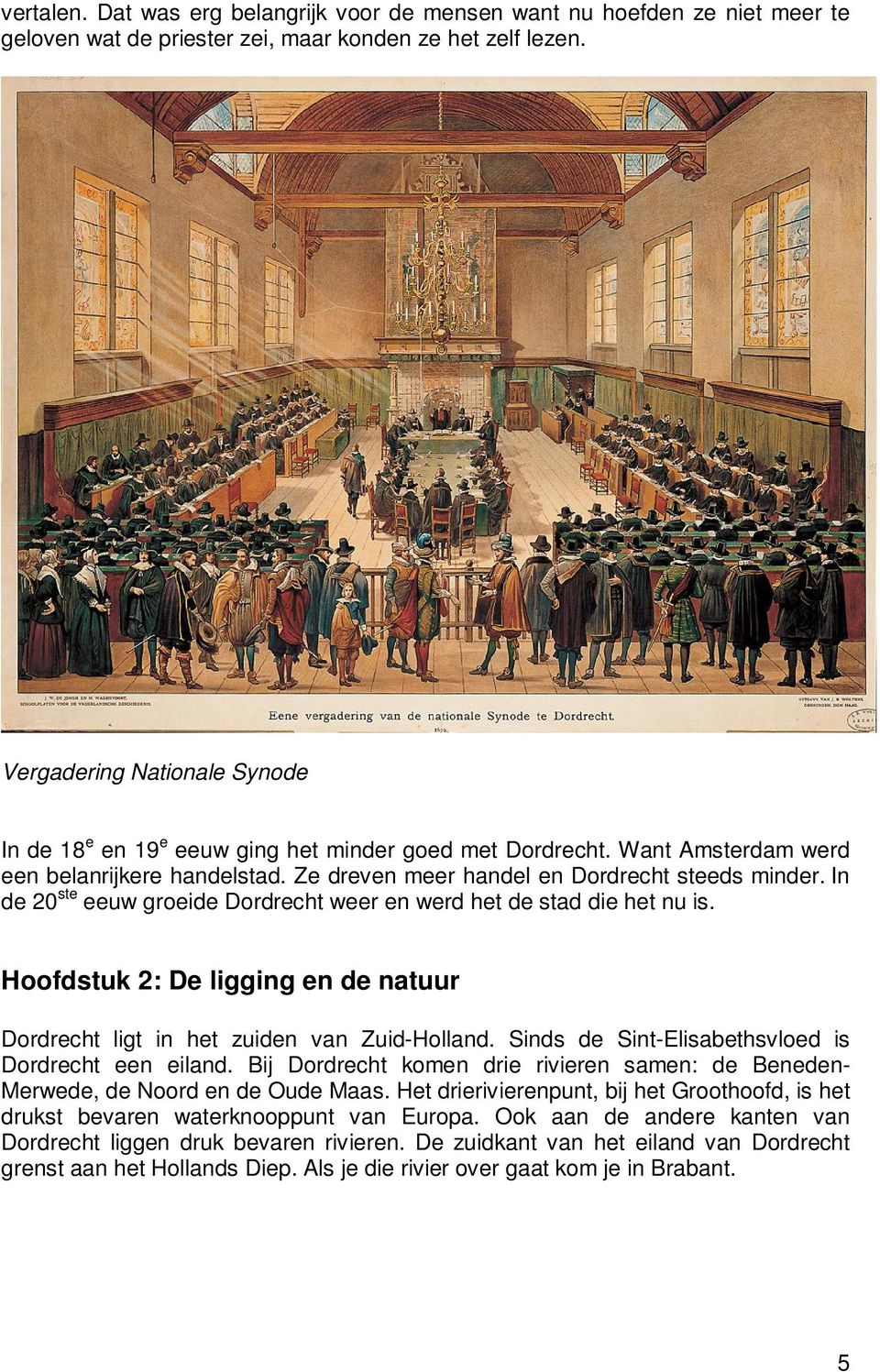 In de 20 ste eeuw groeide Dordrecht weer en werd het de stad die het nu is. Hoofdstuk 2: De ligging en de natuur Dordrecht ligt in het zuiden van Zuid-Holland.
