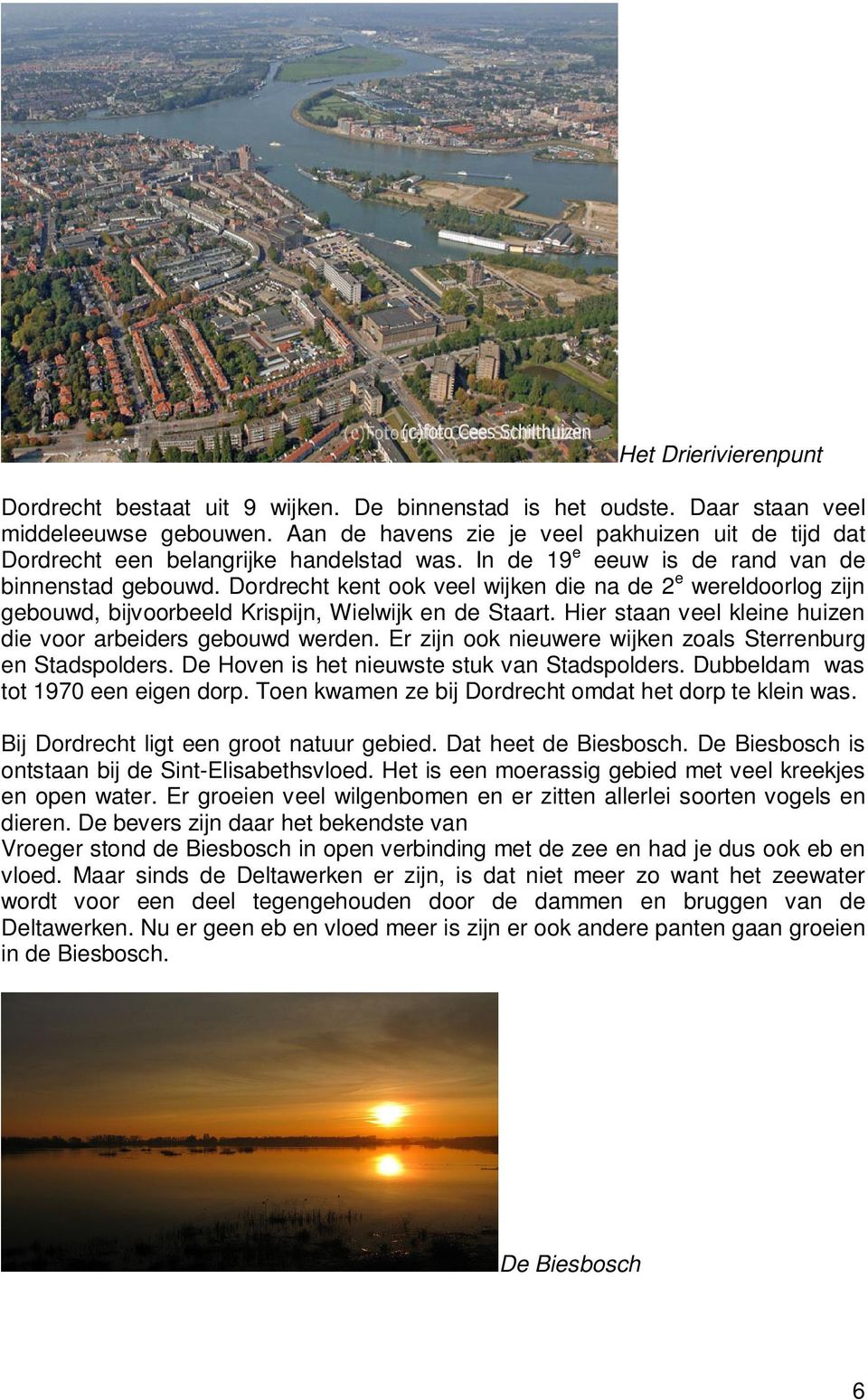 Dordrecht kent ook veel wijken die na de 2 e wereldoorlog zijn gebouwd, bijvoorbeeld Krispijn, Wielwijk en de Staart. Hier staan veel kleine huizen die voor arbeiders gebouwd werden.