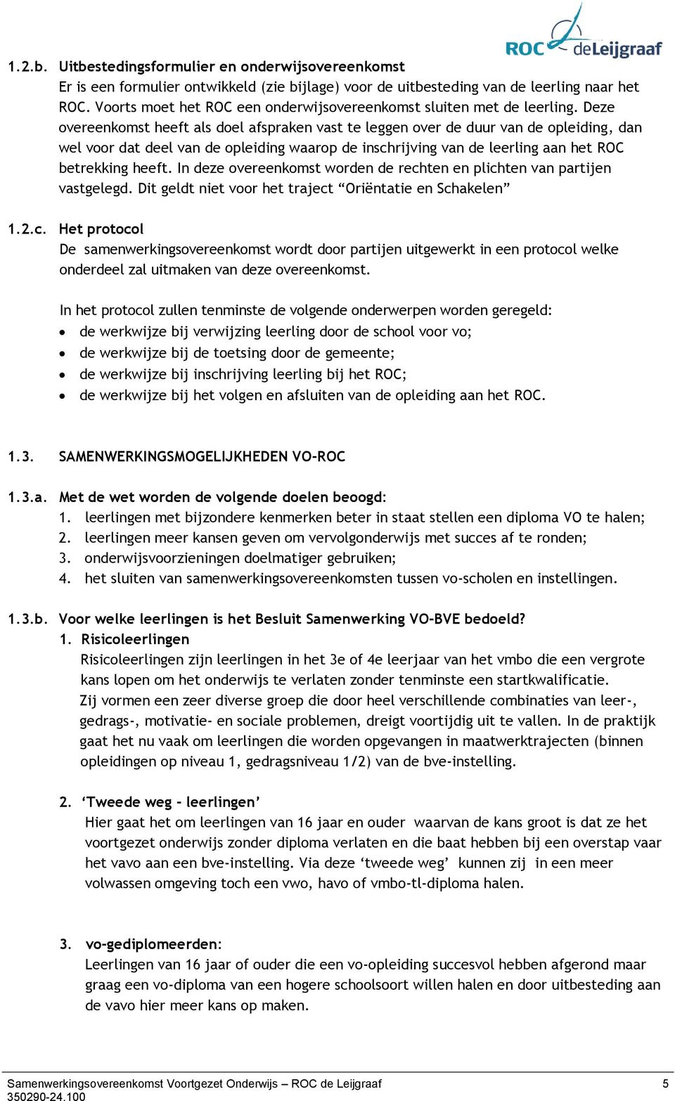 Deze overeenkomst heeft als doel afspraken vast te leggen over de duur van de opleiding, dan wel voor dat deel van de opleiding waarop de inschrijving van de leerling aan het ROC betrekking heeft.