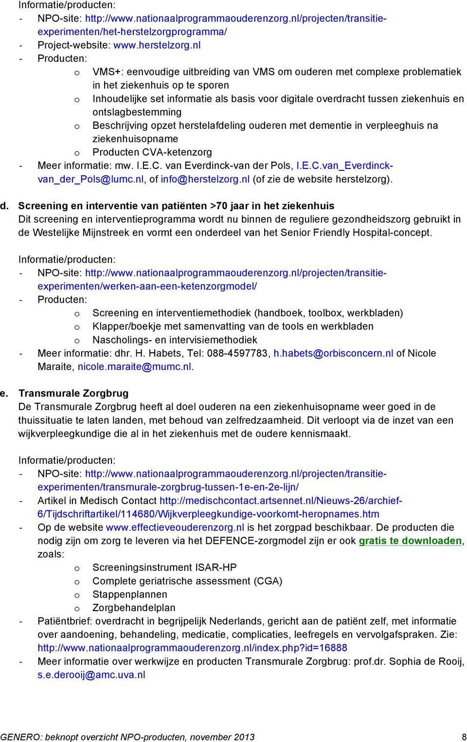 nl Producten: o VMS+: eenvoudige uitbreiding van VMS om ouderen met complexe problematiek in het ziekenhuis op te sporen o Inhoudelijke set informatie als basis voor digitale overdracht tussen