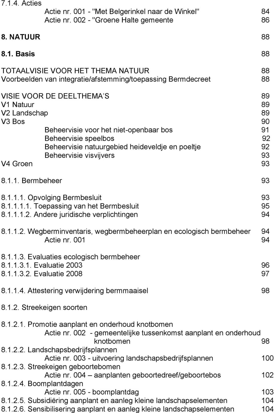 natuurgebied heideveldje en poeltje 92 Beheervisie visvijvers 93 V4 Groen 93 8.1.1. Bermbeheer 93 8.1.1.1. Opvolging Bermbesluit 93 8.1.1.1.1. Toepassing van het Bermbesluit 95 8.1.1.1.2. Andere juridische verplichtingen 94 8.