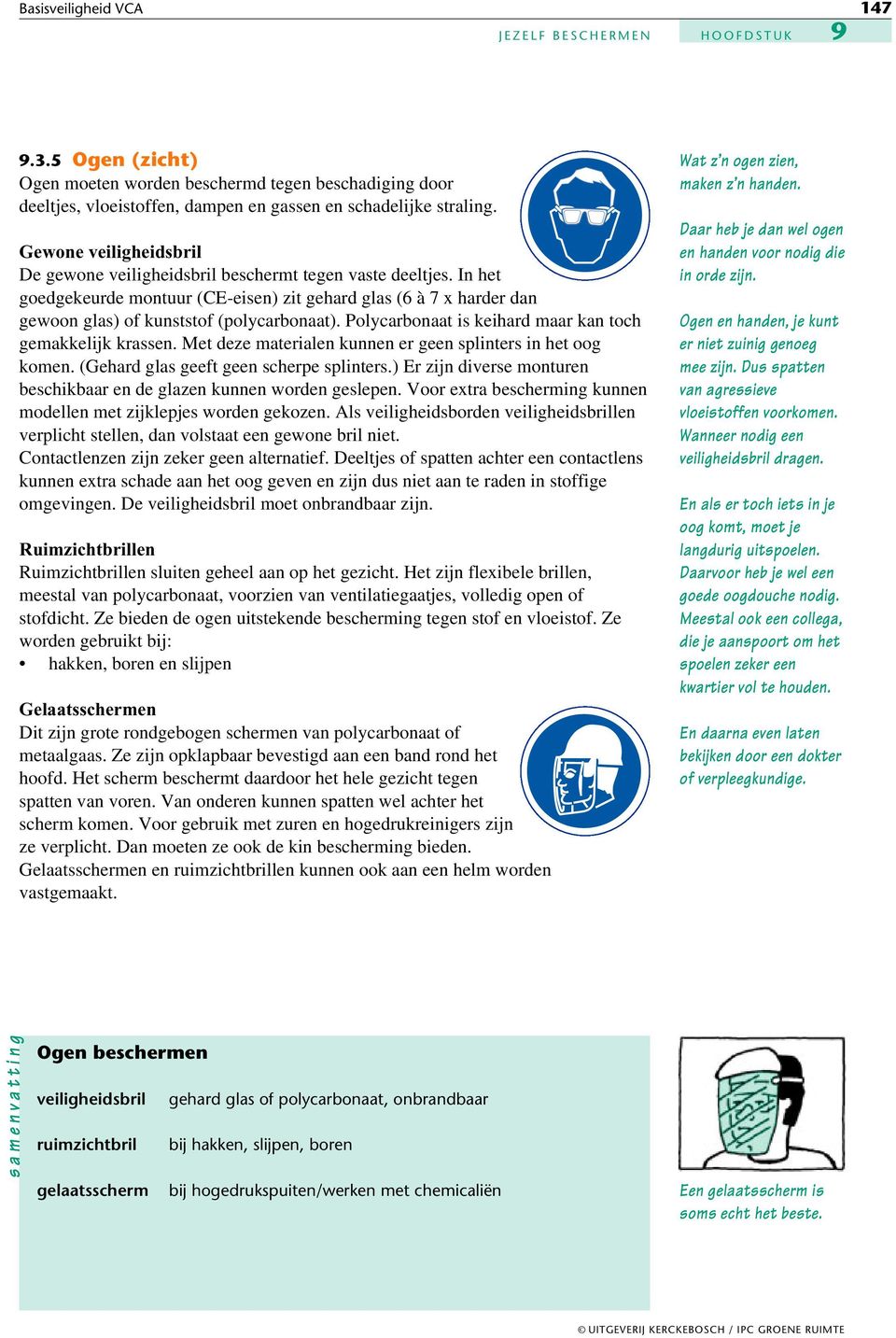 Polycarbonaat is keihard maar kan toch gemakkelijk krassen. Met deze materialen kunnen er geen splinters in het oog komen. (Gehard glas geeft geen scherpe splinters.