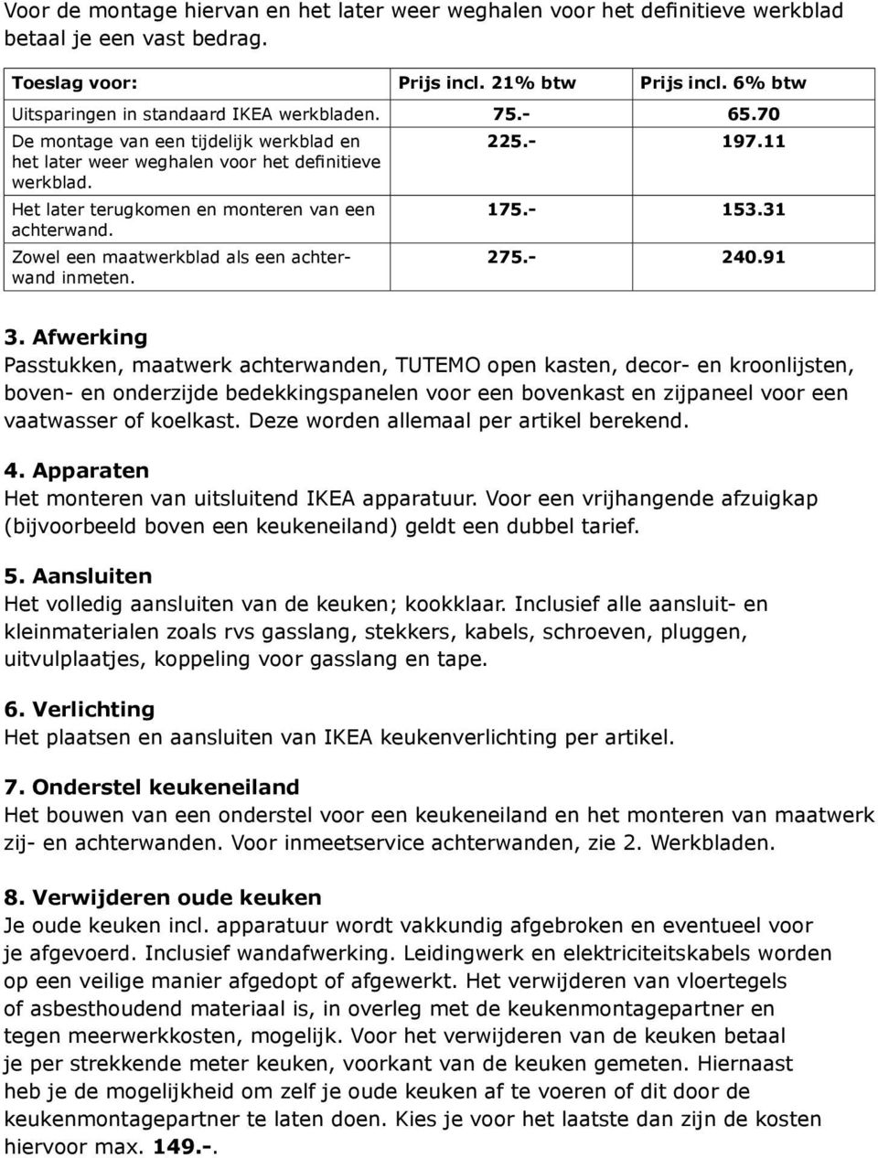 Het later terugkomen en monteren van een 175.- 153.31 achterwand. Zowel een maatwerkblad als een achterwand inmeten. 275.- 240.91 3.