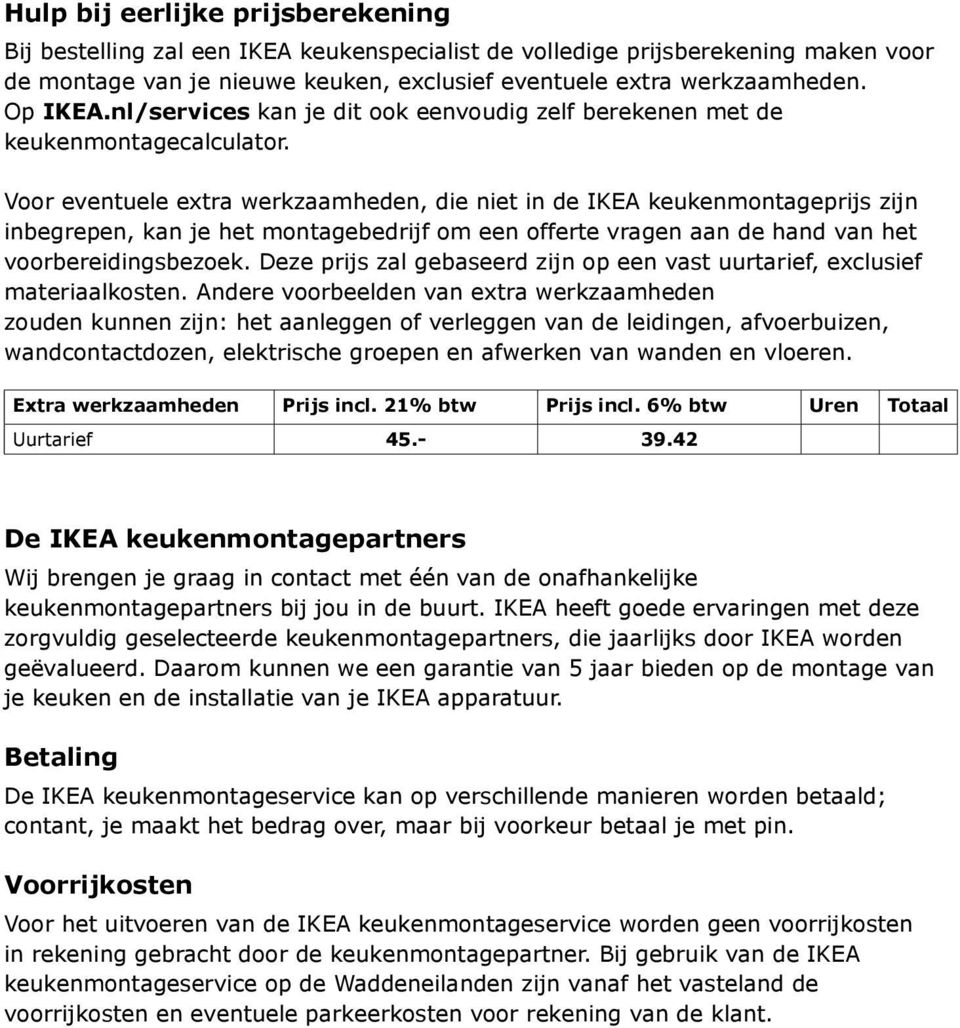 Voor eventuele extra werkzaamheden, die niet in de IKEA keukenmontageprijs zijn inbegrepen, kan je het montagebedrijf om een offerte vragen aan de hand van het voorbereidingsbezoek.