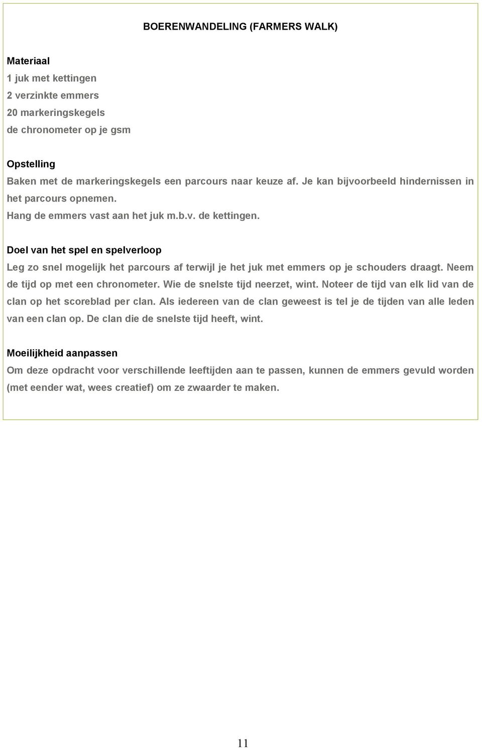 Doel van het spel en spelverloop Leg zo snel mogelijk het parcours af terwijl je het juk met emmers op je schouders draagt. Neem de tijd op met een chronometer. Wie de snelste tijd neerzet, wint.