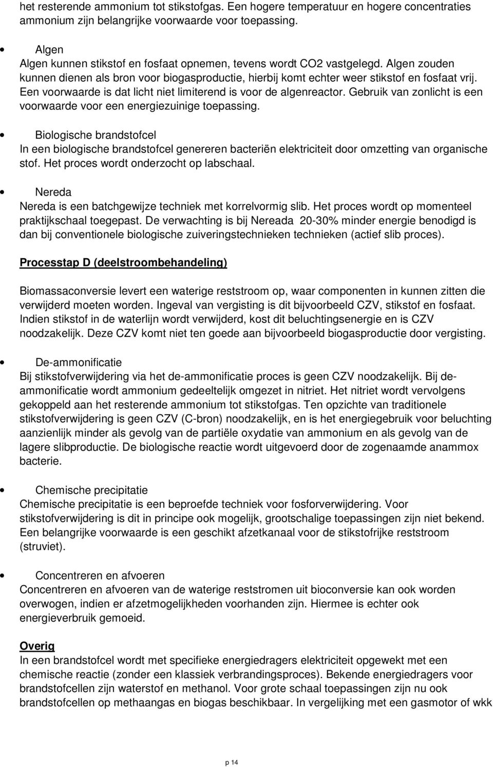 Een voorwaarde is dat licht niet limiterend is voor de algenreactor. Gebruik van zonlicht is een voorwaarde voor een energiezuinige toepassing.